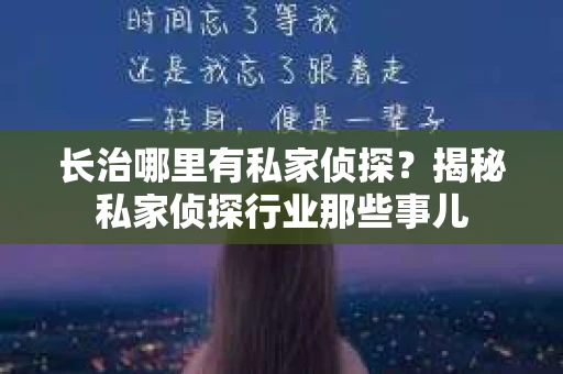 长治哪里有私家侦探？揭秘私家侦探行业那些事儿