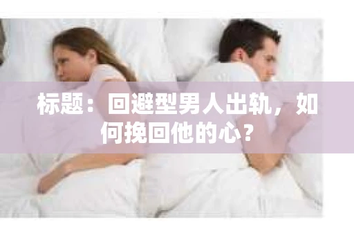 标题：回避型男人出轨，如何挽回他的心？