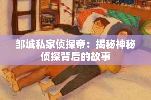 邹城私家侦探帝：揭秘神秘侦探背后的故事