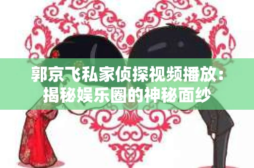 郭京飞私家侦探视频播放：揭秘娱乐圈的神秘面纱