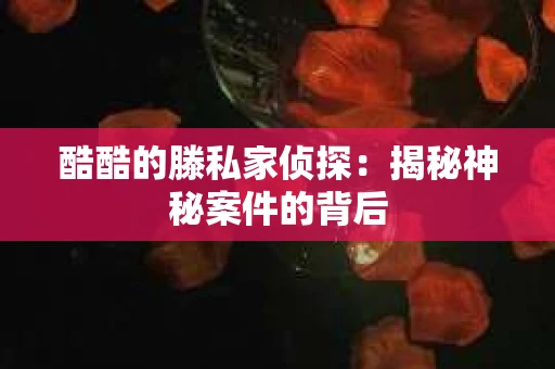 酷酷的滕私家侦探：揭秘神秘案件的背后