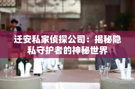 迁安私家侦探公司：揭秘隐私守护者的神秘世界