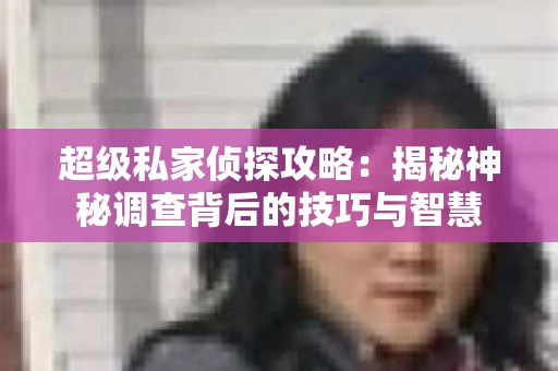 超级私家侦探攻略：揭秘神秘调查背后的技巧与智慧