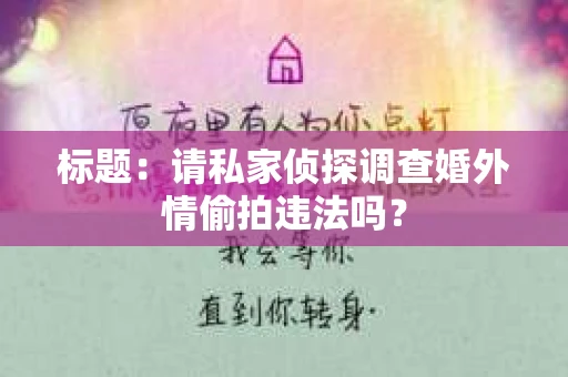 标题：请私家侦探调查婚外情偷拍违法吗？