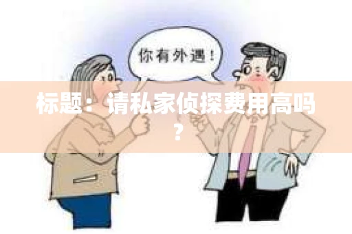 标题：请私家侦探费用高吗？