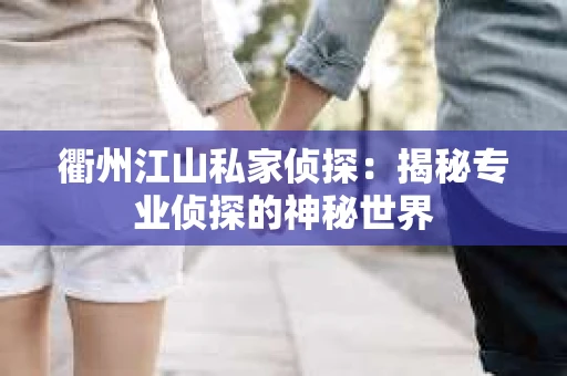 衢州江山私家侦探：揭秘专业侦探的神秘世界