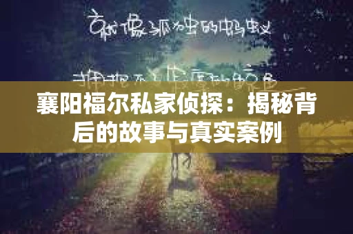 襄阳福尔私家侦探：揭秘背后的故事与真实案例