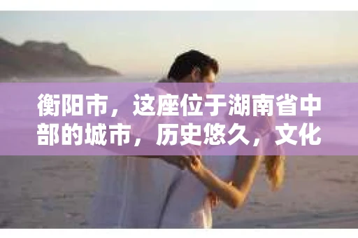 衡阳市，这座位于湖南省中部的城市，历史悠久，文化底蕴深厚。随着社会的发展，人们对于个人隐私保护的需求日益增长，私家侦探所这样的服务也应运而生。那么，衡阳市是否有私家侦探所呢？今天，我们就来聊聊这个话题。