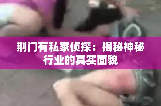 荆门有私家侦探：揭秘神秘行业的真实面貌