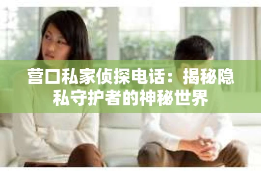 营口私家侦探电话：揭秘隐私守护者的神秘世界