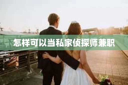 怎样可以当私家侦探师兼职