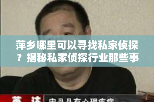 萍乡哪里可以寻找私家侦探？揭秘私家侦探行业那些事儿