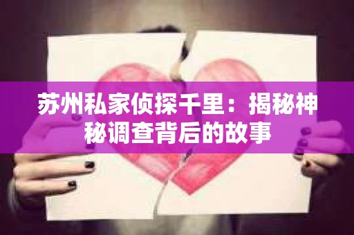 苏州私家侦探千里：揭秘神秘调查背后的故事