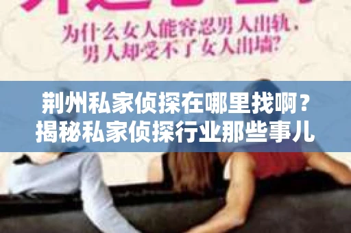 荆州私家侦探在哪里找啊？揭秘私家侦探行业那些事儿