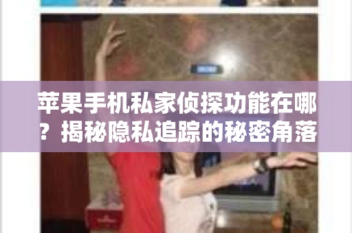 苹果手机私家侦探功能在哪？揭秘隐私追踪的秘密角落