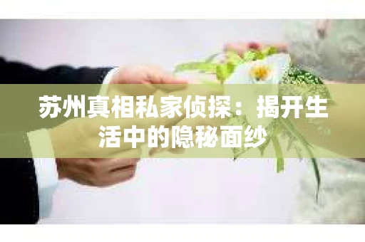 苏州真相私家侦探：揭开生活中的隐秘面纱