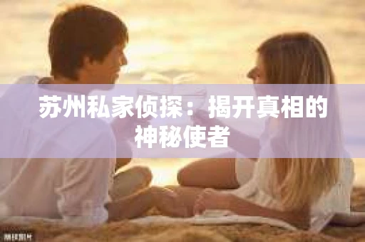 苏州私家侦探：揭开真相的神秘使者