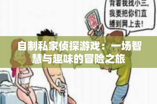 自制私家侦探游戏：一场智慧与趣味的冒险之旅