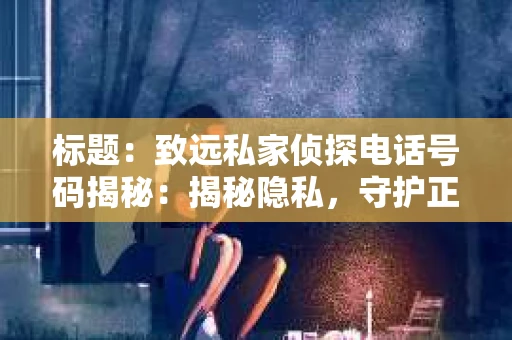 标题：致远私家侦探电话号码揭秘：揭秘隐私，守护正义