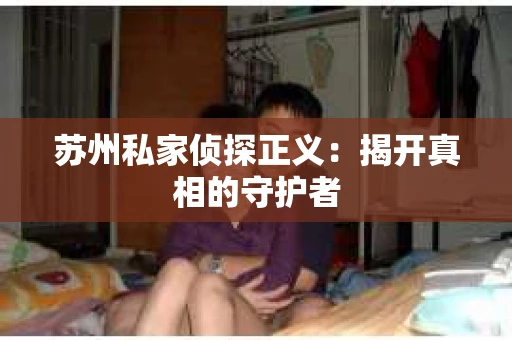 苏州私家侦探正义：揭开真相的守护者