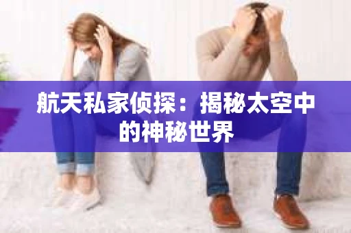 航天私家侦探：揭秘太空中的神秘世界