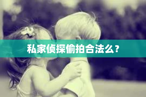 私家侦探偷拍合法么？