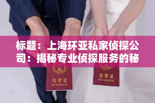 标题：上海环亚私家侦探公司：揭秘专业侦探服务的秘密世界