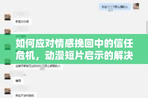 如何应对情感挽回中的信任危机，动漫短片启示的解决方案