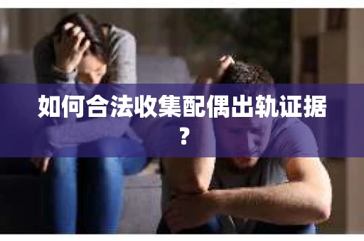 如何合法收集配偶出轨证据？