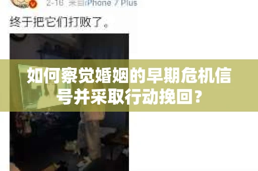 如何察觉婚姻的早期危机信号并采取行动挽回？
