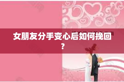 女朋友分手变心后如何挽回？