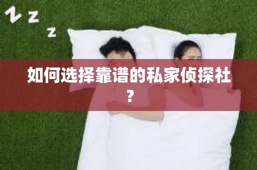 如何选择靠谱的私家侦探社? 如何选择靠谱的私家侦探社?