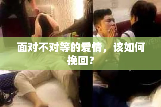 面对不对等的爱情，该如何挽回？