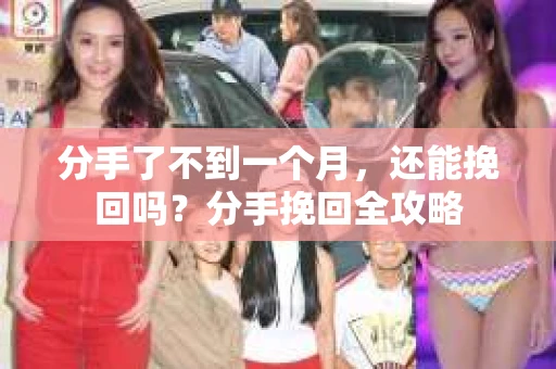 分手了不到一个月，还能挽回吗？分手挽回全攻略