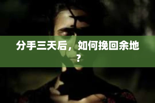 分手三天后，如何挽回余地？