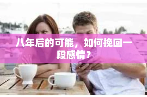 八年后的可能，如何挽回一段感情？