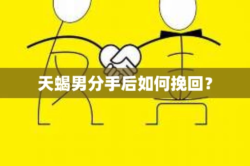 天蝎男分手后如何挽回？