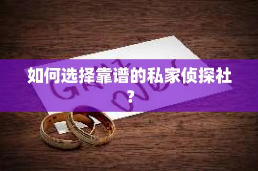 如何选择靠谱的私家侦探社? 如何选择靠谱的私家侦探社?