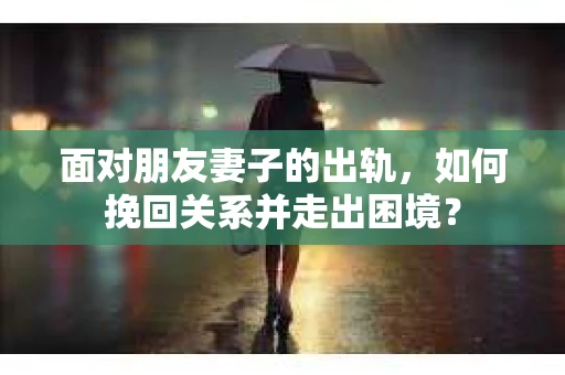 面对朋友妻子的出轨，如何挽回关系并走出困境？