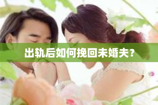 出轨后如何挽回未婚夫？