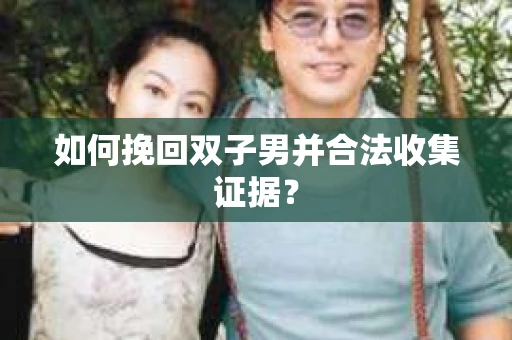如何挽回双子男并合法收集证据？