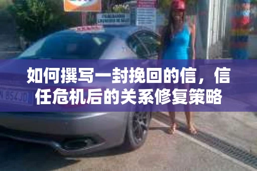 如何撰写一封挽回的信，信任危机后的关系修复策略