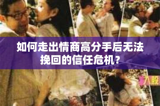 如何走出情商高分手后无法挽回的信任危机？