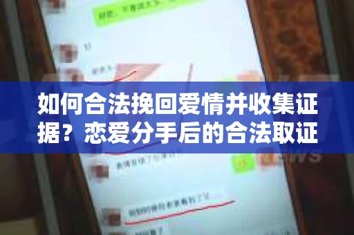 如何合法挽回爱情并收集证据？恋爱分手后的合法取证策略