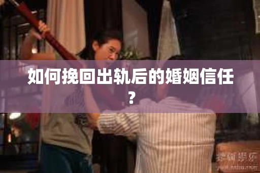 如何挽回出轨后的婚姻信任? 如何挽回出轨后的婚姻信任?