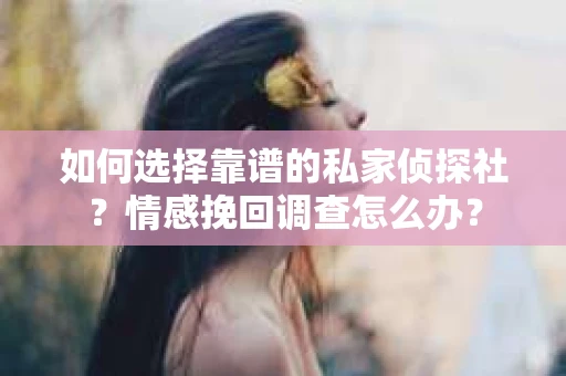 如何选择靠谱的私家侦探社？情感挽回调查怎么办？