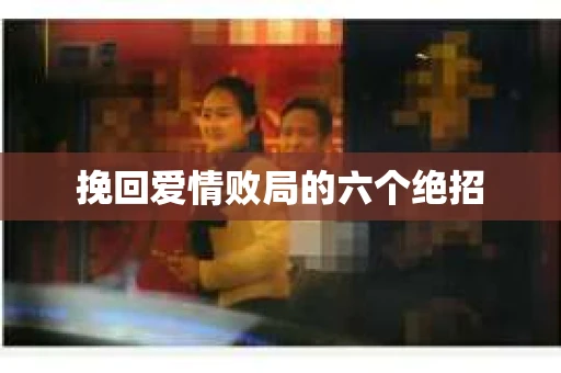 挽回爱情败局的六个绝招