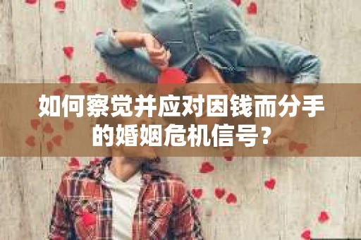 如何察觉并应对因钱而分手的婚姻危机信号？