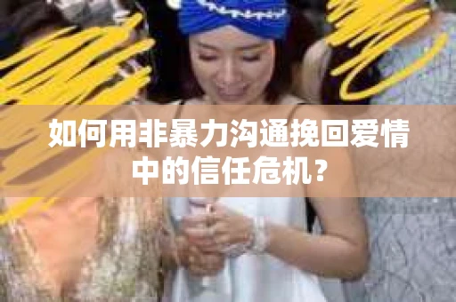 如何用非暴力沟通挽回爱情中的信任危机？