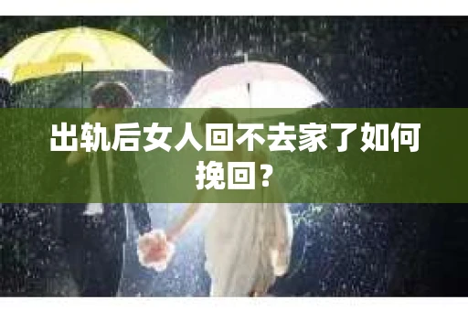 出轨后女人回不去家了如何挽回？
